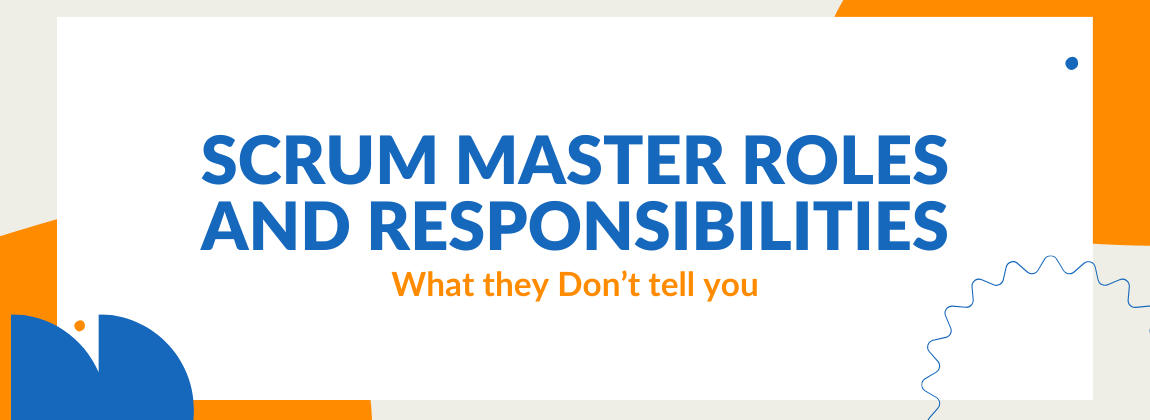 Scrum Master Roles and Responsibilities / What they Don’t tell you